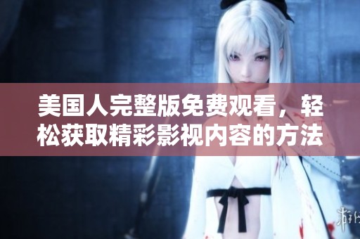 美国人完整版免费观看，轻松获取精彩影视内容的方法与推荐