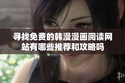 寻找免费的韩漫漫画阅读网站有哪些推荐和攻略吗