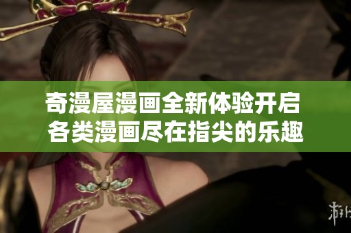 奇漫屋漫画全新体验开启 各类漫画尽在指尖的乐趣