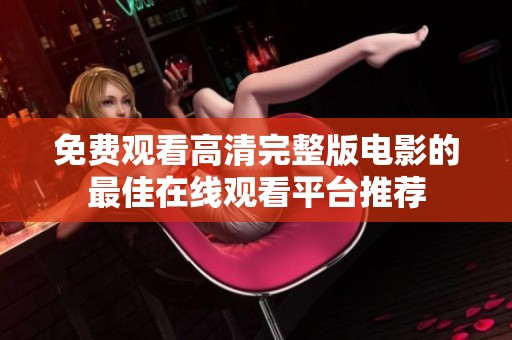 免费观看高清完整版电影的最佳在线观看平台推荐