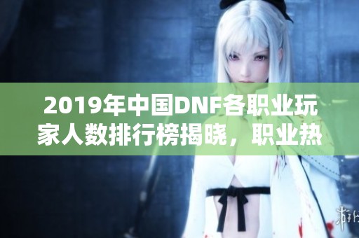 2019年中国DNF各职业玩家人数排行榜揭晓，职业热度一览