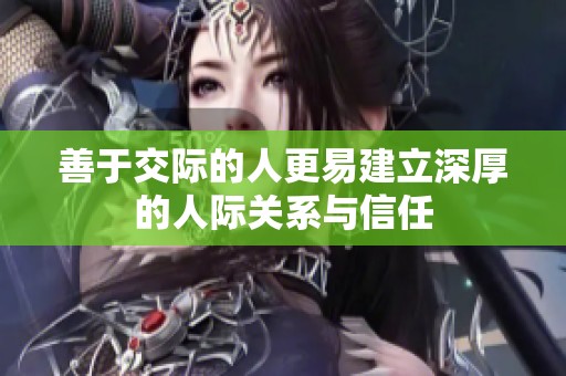善于交际的人更易建立深厚的人际关系与信任