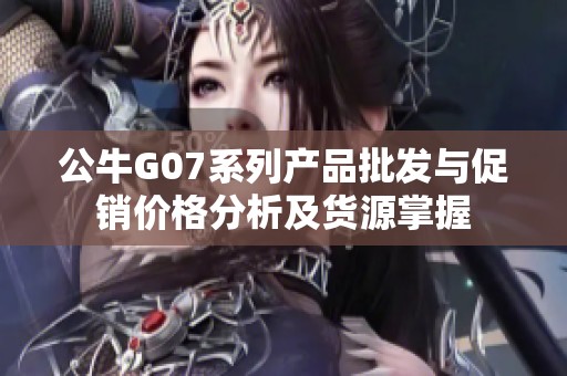 公牛G07系列产品批发与促销价格分析及货源掌握