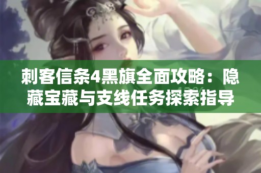 刺客信条4黑旗全面攻略：隐藏宝藏与支线任务探索指导