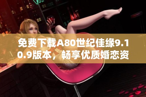 免费下载A80世纪佳缘9.10.9版本，畅享优质婚恋资源