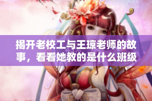 揭开老校工与王琼老师的故事，看看她教的是什么班级