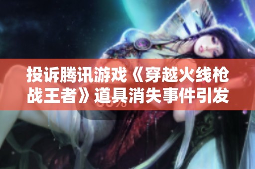 投诉腾讯游戏《穿越火线枪战王者》道具消失事件引发玩家不满