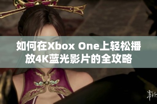 如何在Xbox One上轻松播放4K蓝光影片的全攻略