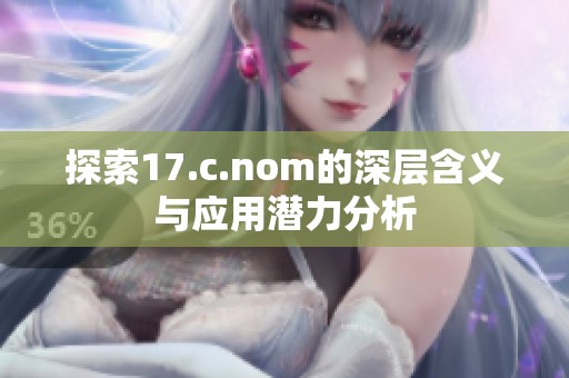 探索17.c.nom的深层含义与应用潜力分析