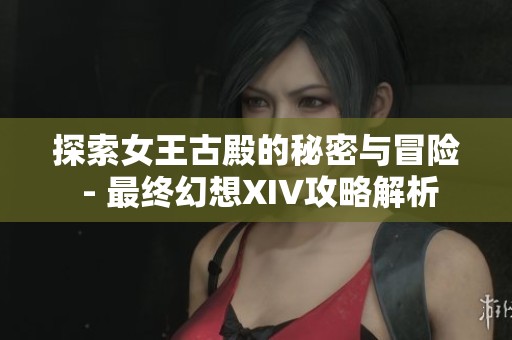探索女王古殿的秘密与冒险 - 最终幻想XIV攻略解析