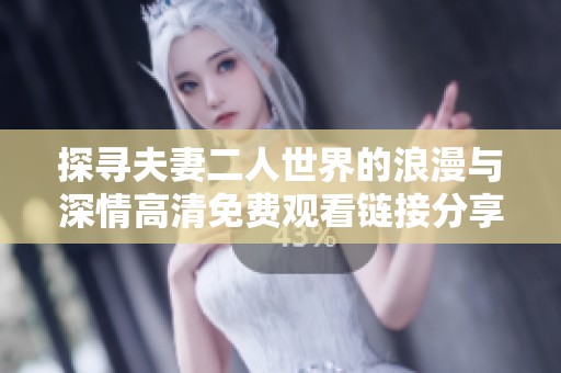 探寻夫妻二人世界的浪漫与深情高清免费观看链接分享