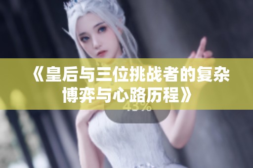 《皇后与三位挑战者的复杂博弈与心路历程》