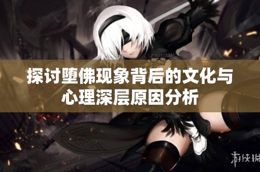 探讨堕佛现象背后的文化与心理深层原因分析