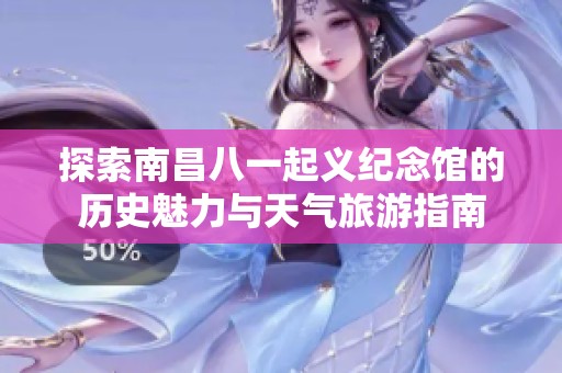 探索南昌八一起义纪念馆的历史魅力与天气旅游指南