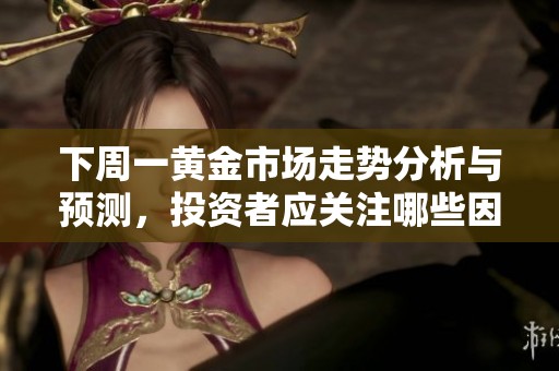 下周一黄金市场走势分析与预测，投资者应关注哪些因素