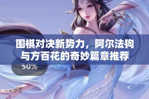 围棋对决新势力，阿尔法狗与方百花的奇妙篇章推荐