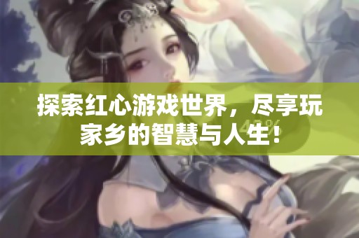 探索红心游戏世界，尽享玩家乡的智慧与人生！