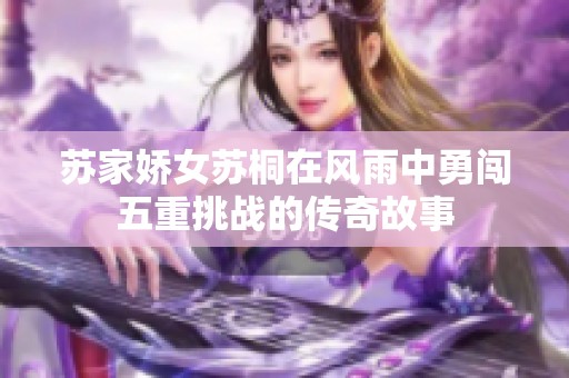 苏家娇女苏桐在风雨中勇闯五重挑战的传奇故事