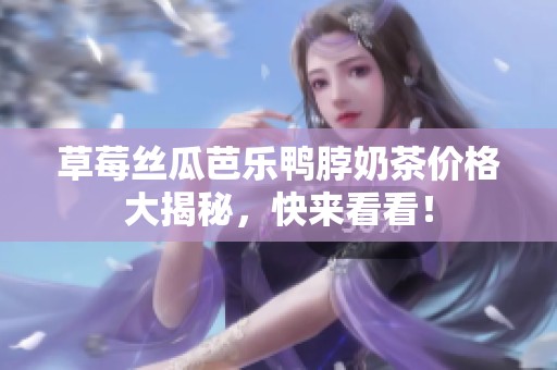 草莓丝瓜芭乐鸭脖奶茶价格大揭秘，快来看看！