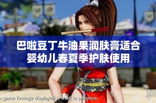 巴啦豆丁牛油果润肤膏适合婴幼儿春夏季护肤使用