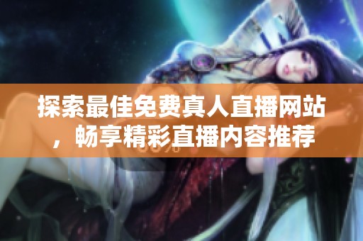 探索最佳免费真人直播网站，畅享精彩直播内容推荐