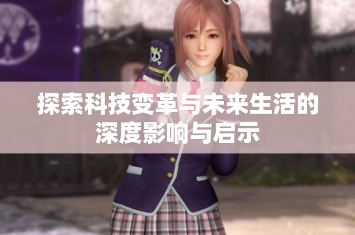 探索科技变革与未来生活的深度影响与启示