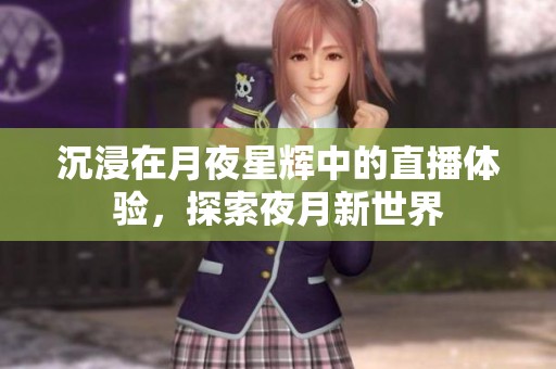 沉浸在月夜星辉中的直播体验，探索夜月新世界