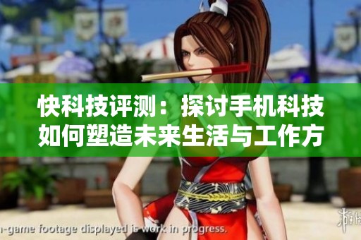 快科技评测：探讨手机科技如何塑造未来生活与工作方式