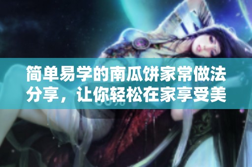 简单易学的南瓜饼家常做法分享，让你轻松在家享受美味