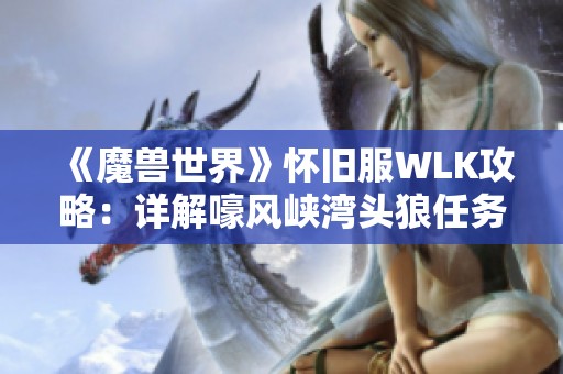 《魔兽世界》怀旧服WLK攻略：详解嚎风峡湾头狼任务全流程
