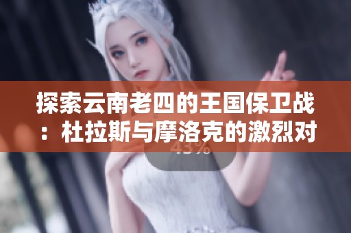 探索云南老四的王国保卫战：杜拉斯与摩洛克的激烈对决