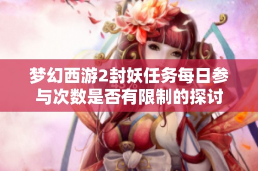 梦幻西游2封妖任务每日参与次数是否有限制的探讨