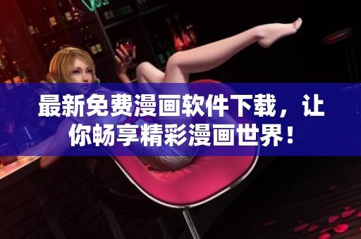 最新免费漫画软件下载，让你畅享精彩漫画世界！
