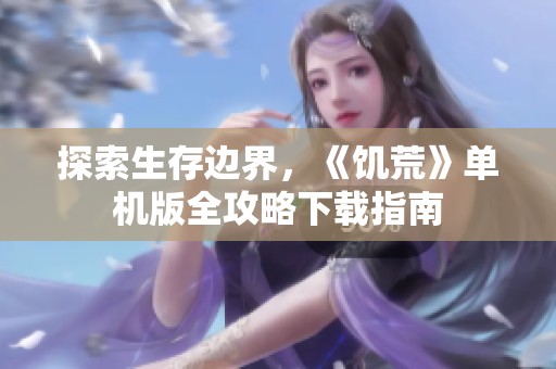 探索生存边界，《饥荒》单机版全攻略下载指南