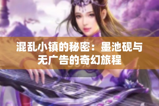 混乱小镇的秘密：墨池砚与无广告的奇幻旅程