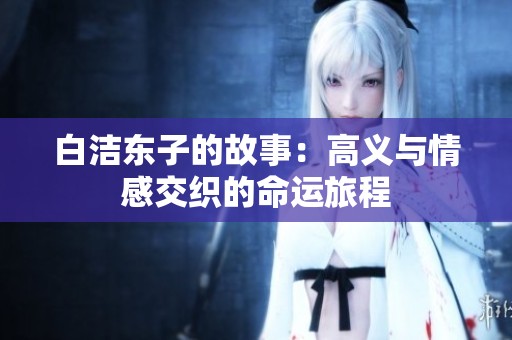 白洁东子的故事：高义与情感交织的命运旅程