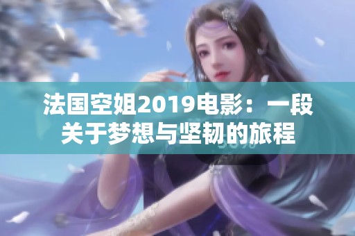 法国空姐2019电影：一段关于梦想与坚韧的旅程