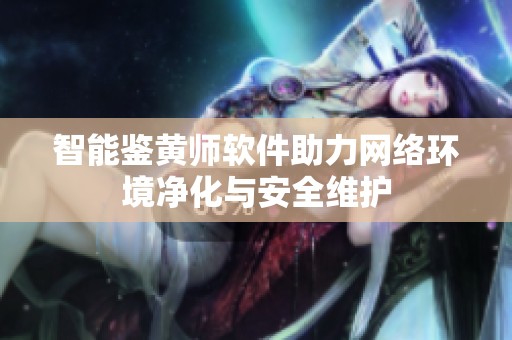 智能鉴黄师软件助力网络环境净化与安全维护