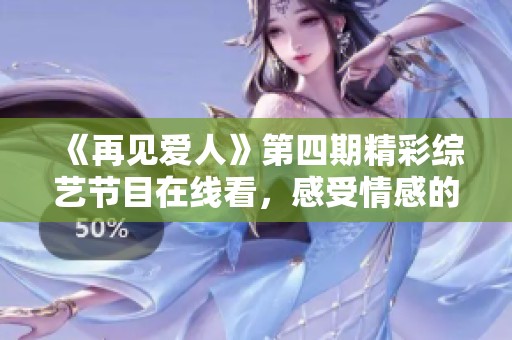 《再见爱人》第四期精彩综艺节目在线看，感受情感的真谛！