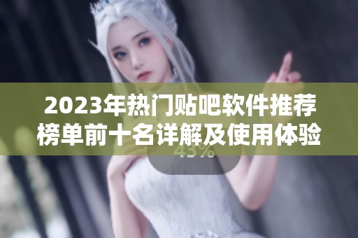 2023年热门贴吧软件推荐榜单前十名详解及使用体验分析