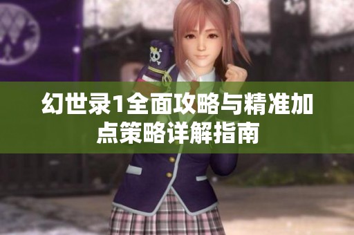 幻世录1全面攻略与精准加点策略详解指南