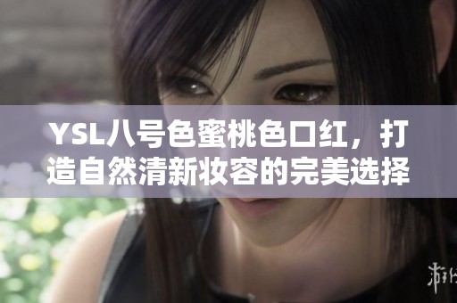 YSL八号色蜜桃色口红，打造自然清新妆容的完美选择