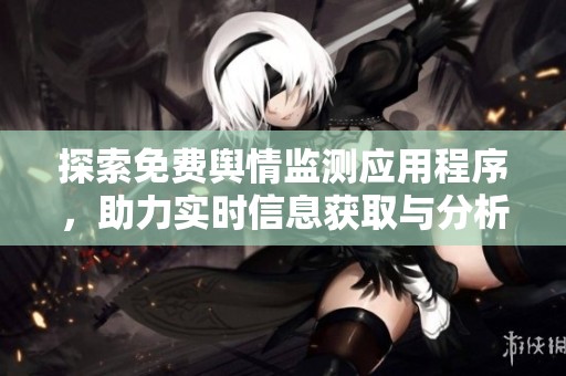 探索免费舆情监测应用程序，助力实时信息获取与分析