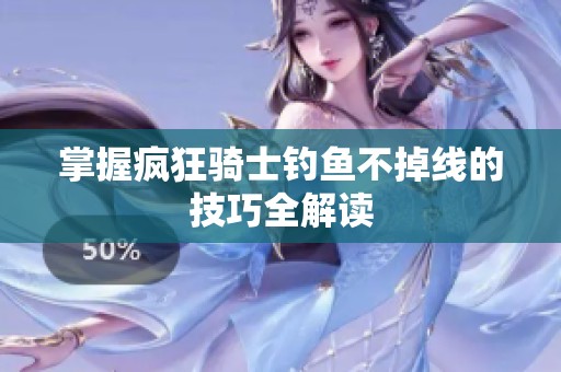 掌握疯狂骑士钓鱼不掉线的技巧全解读