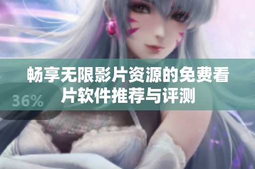畅享无限影片资源的免费看片软件推荐与评测