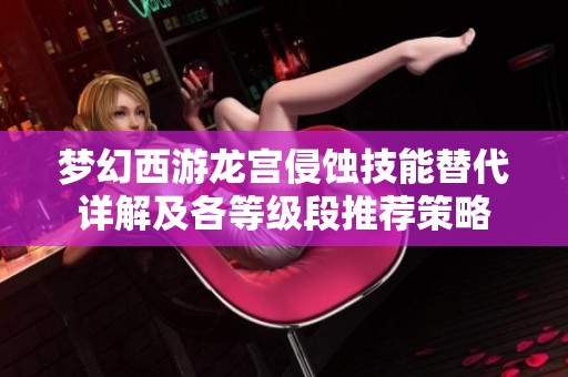 梦幻西游龙宫侵蚀技能替代详解及各等级段推荐策略