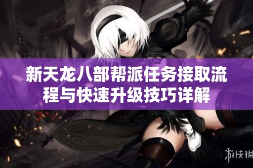 新天龙八部帮派任务接取流程与快速升级技巧详解