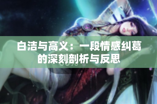 白洁与高义：一段情感纠葛的深刻剖析与反思