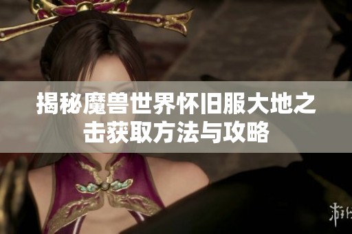 揭秘魔兽世界怀旧服大地之击获取方法与攻略