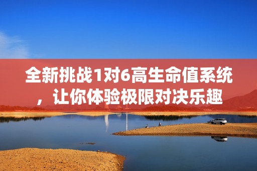 全新挑战1对6高生命值系统，让你体验极限对决乐趣